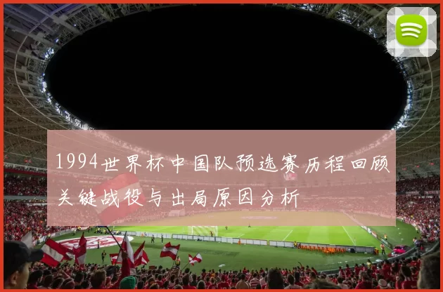 1994世界杯中国队预选赛历程回顾关键战役与出局原因分析