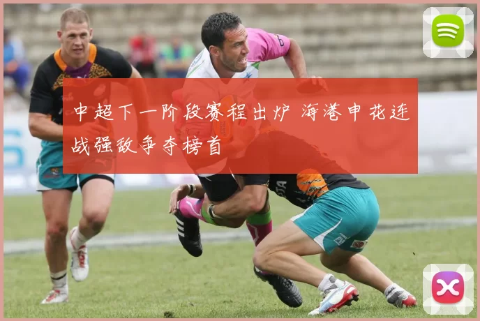 中超下一阶段赛程出炉 海港申花连战强敌争夺榜首