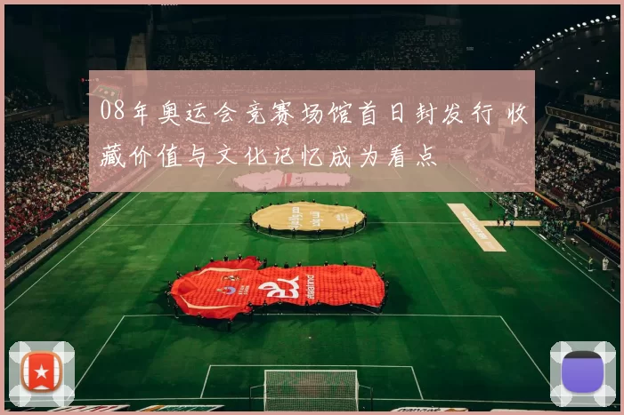 08年奥运会竞赛场馆首日封发行 收藏价值与文化记忆成为看点