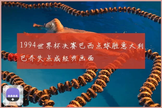 1994世界杯决赛巴西点球胜意大利巴乔失点成经典画面
