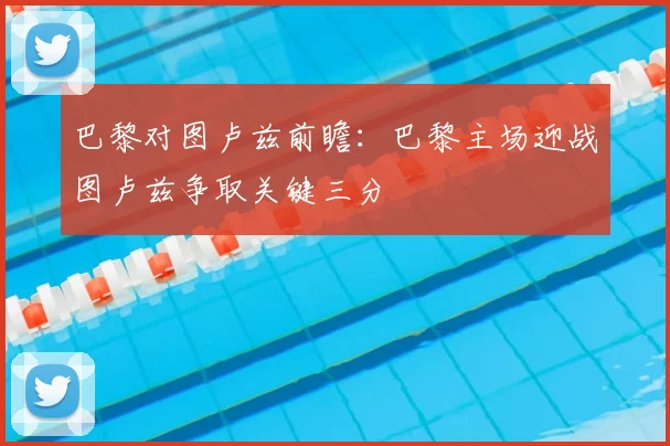 巴黎对图卢兹前瞻：巴黎主场迎战图卢兹争取关键三分