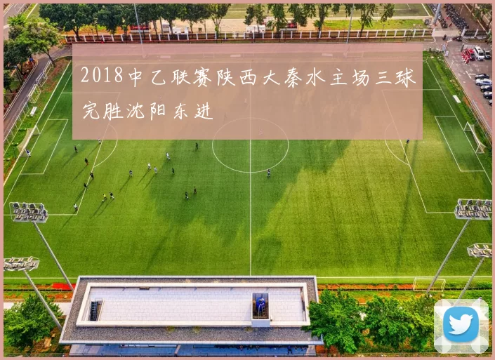 2018中乙联赛陕西大秦水主场三球完胜沈阳东进