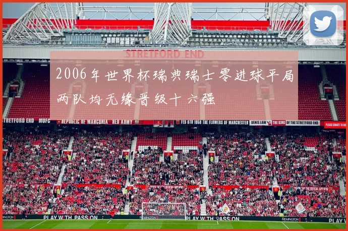 2006年世界杯瑞典瑞士零进球平局两队均无缘晋级十六强