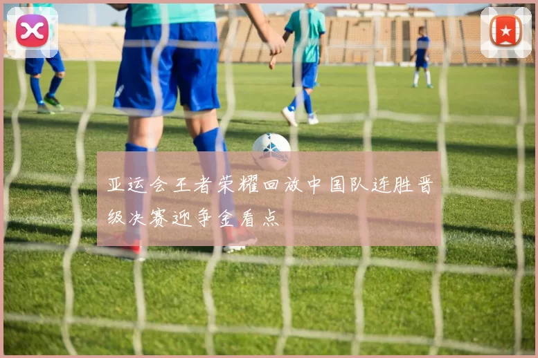 亚运会王者荣耀回放中国队连胜晋级决赛迎争金看点
