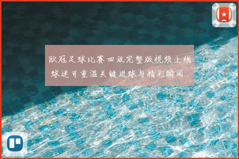 欧冠足球比赛回放完整版视频上线 球迷可重温关键进球与精彩瞬间