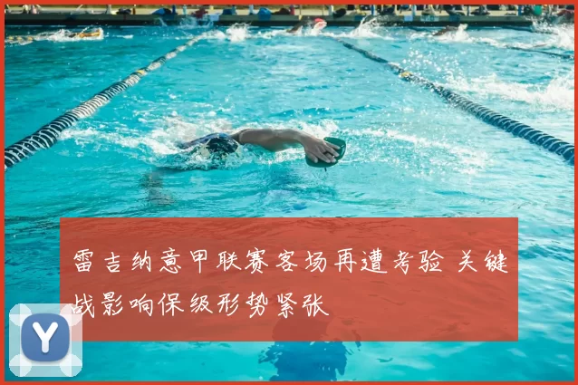 雷吉纳意甲联赛客场再遭考验 关键战影响保级形势紧张