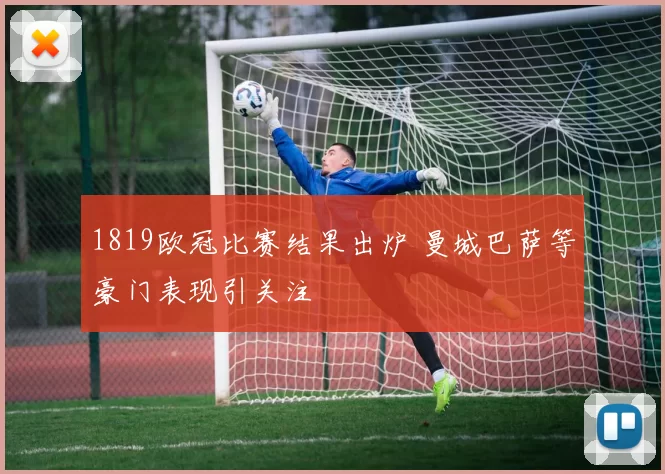 1819欧冠比赛结果出炉 曼城巴萨等豪门表现引关注
