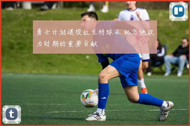 勇士计划退役杜兰特球衣 纪念他效力时期的重要贡献