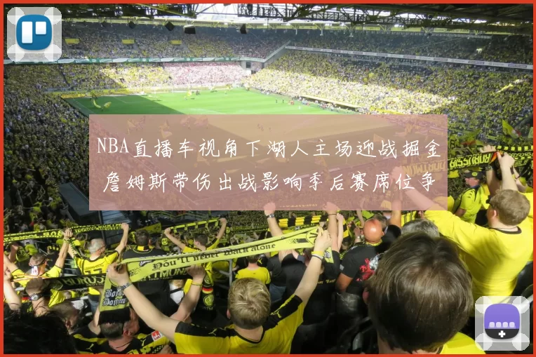 NBA直播车视角下湖人主场迎战掘金 詹姆斯带伤出战影响季后赛席位争夺