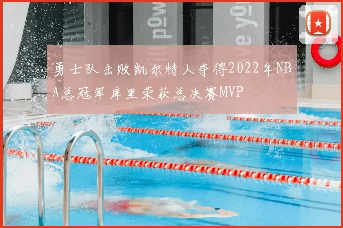 勇士队击败凯尔特人夺得2022年NBA总冠军库里荣获总决赛MVP