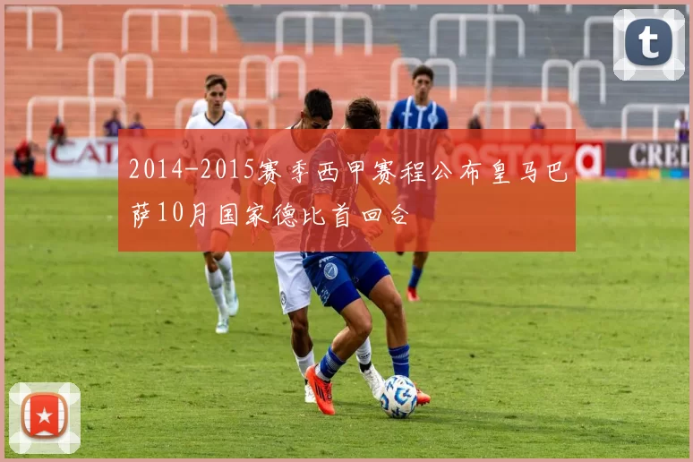 2014-2015赛季西甲赛程公布皇马巴萨10月国家德比首回合