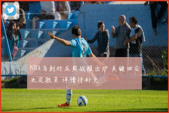 NBA马刺对灰熊战报出炉 关键回合决定胜负 详情待补充