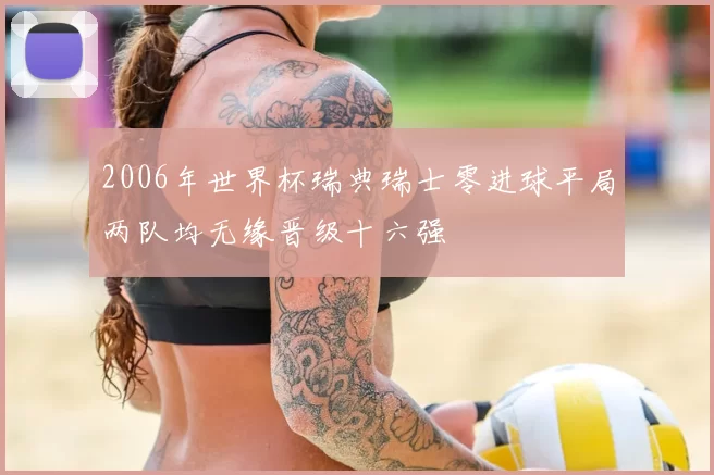2006年世界杯瑞典瑞士零进球平局两队均无缘晋级十六强