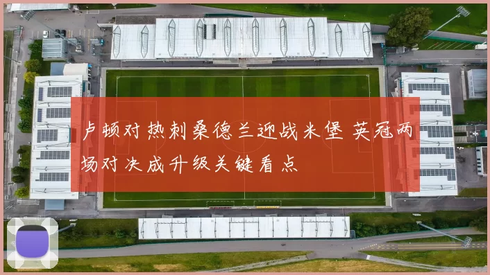 卢顿对热刺桑德兰迎战米堡 英冠两场对决成升级关键看点