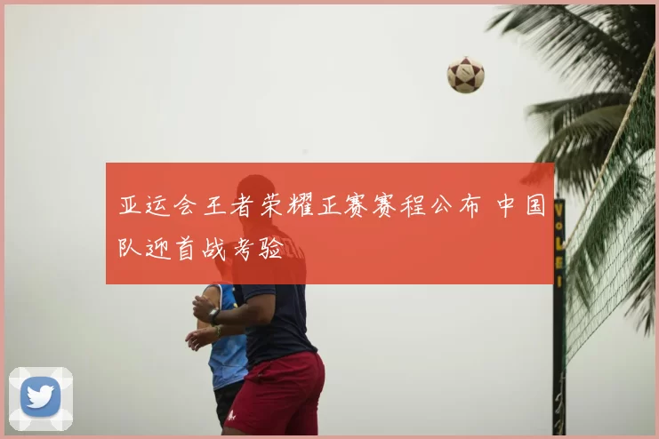 亚运会王者荣耀正赛赛程公布 中国队迎首战考验