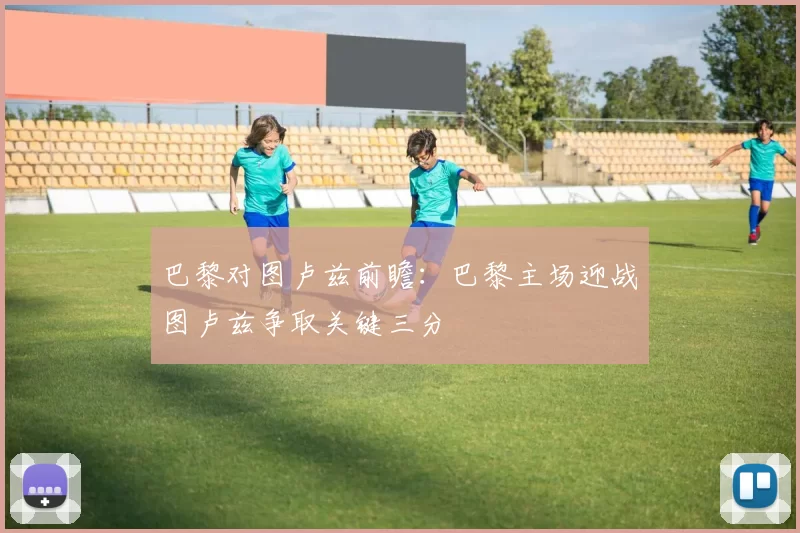 巴黎对图卢兹前瞻：巴黎主场迎战图卢兹争取关键三分