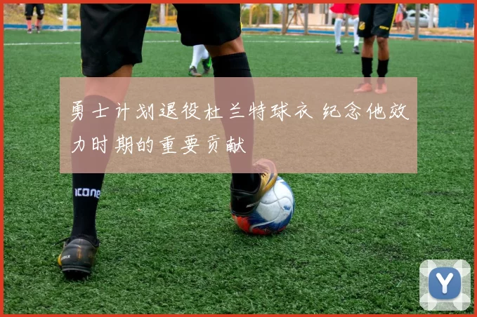 勇士计划退役杜兰特球衣 纪念他效力时期的重要贡献