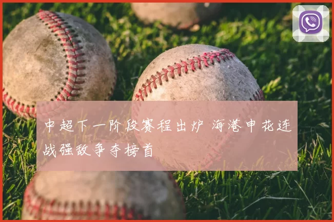 中超下一阶段赛程出炉 海港申花连战强敌争夺榜首