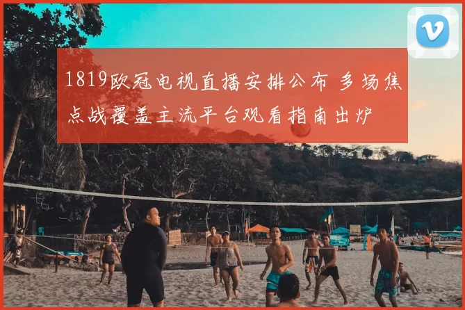 1819欧冠电视直播安排公布 多场焦点战覆盖主流平台观看指南出炉