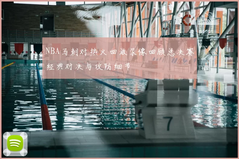 NBA马刺对热火回放录像回顾总决赛经典对决与攻防细节