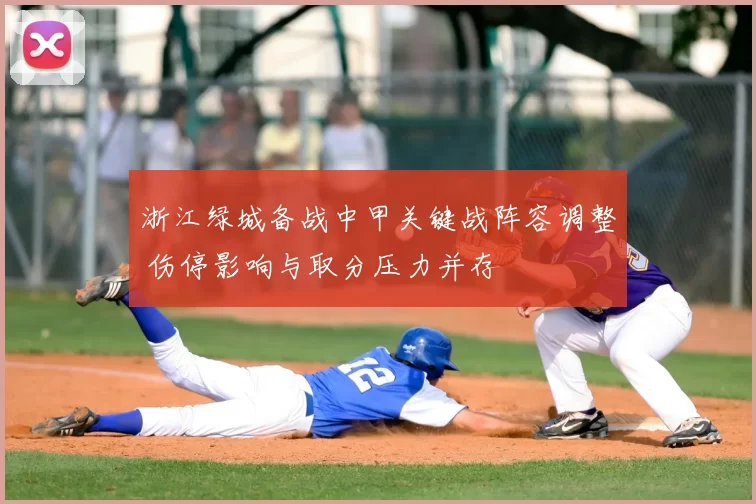 浙江绿城备战中甲关键战阵容调整 伤停影响与取分压力并存