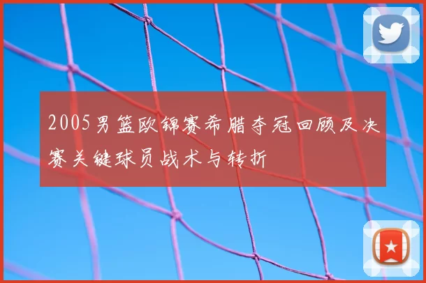 2005男篮欧锦赛希腊夺冠回顾及决赛关键球员战术与转折