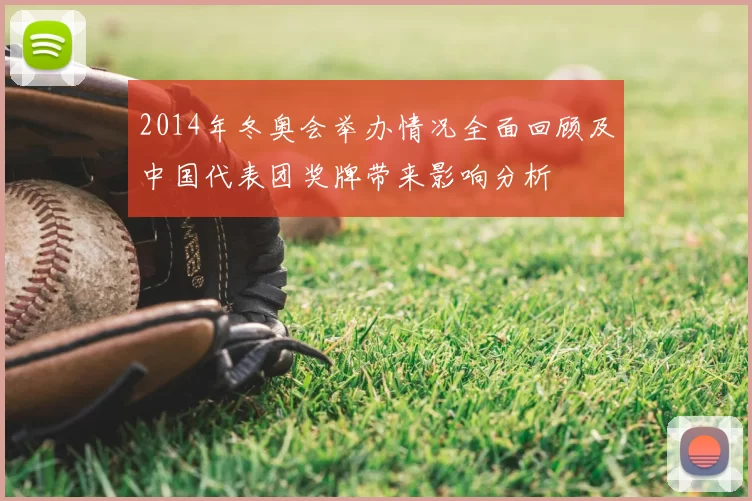 2014年冬奥会举办情况全面回顾及中国代表团奖牌带来影响分析