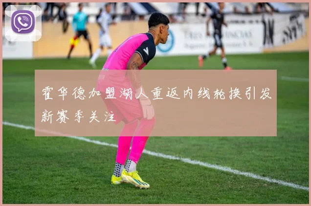 霍华德加盟湖人重返内线轮换引发新赛季关注