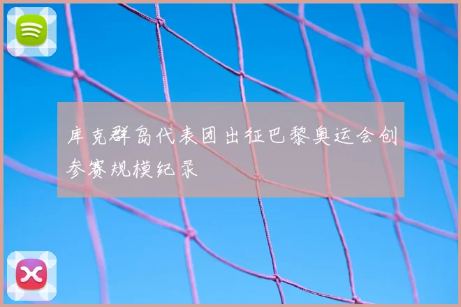 库克群岛代表团出征巴黎奥运会创参赛规模纪录