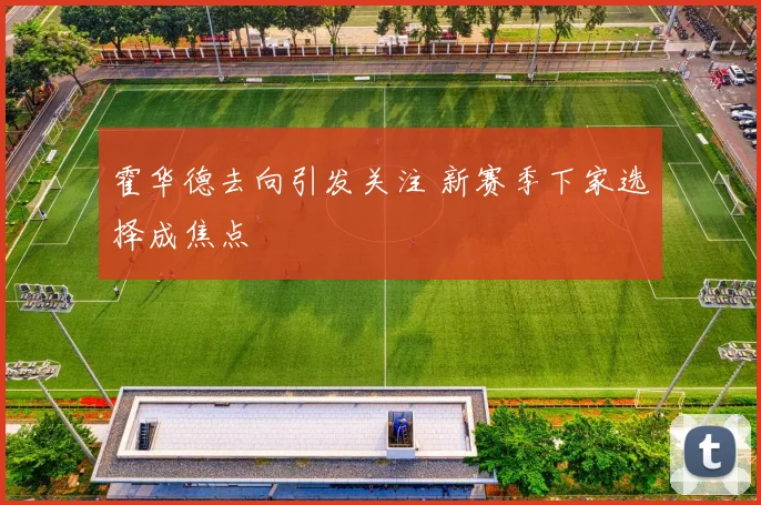 霍华德去向引发关注 新赛季下家选择成焦点