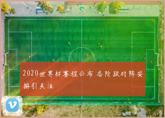 2020世界杯赛程公布 各阶段对阵安排引关注
