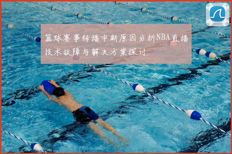篮球赛事转播中断原因分析NBA直播技术故障与解决方案探讨