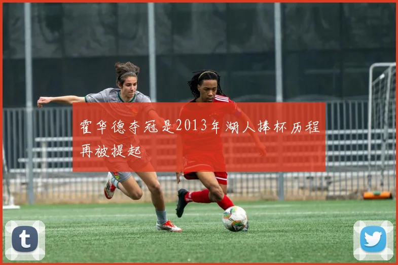 霍华德夺冠是2013年湖人捧杯历程再被提起