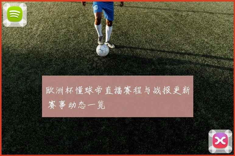 欧洲杯懂球帝直播赛程与战报更新 赛事动态一览