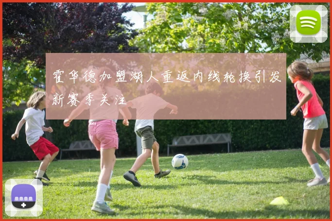 霍华德加盟湖人重返内线轮换引发新赛季关注