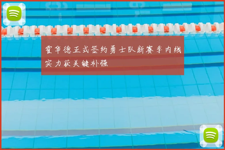 霍华德正式签约勇士队新赛季内线实力获关键补强