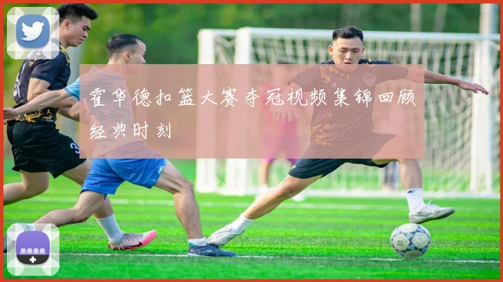 霍华德扣篮大赛夺冠视频集锦回顾经典时刻