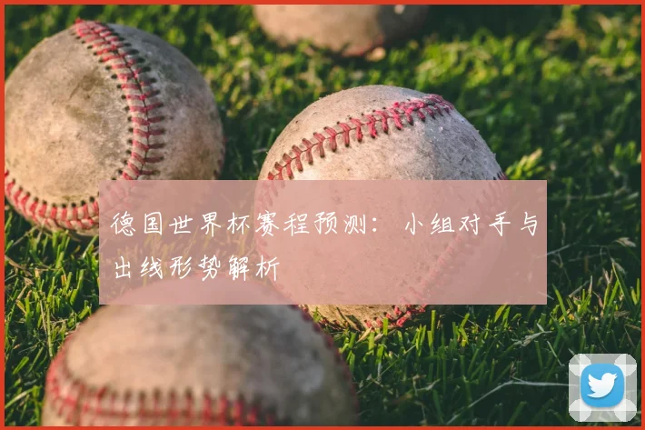 德国世界杯赛程预测：小组对手与出线形势解析