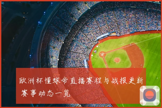 欧洲杯懂球帝直播赛程与战报更新 赛事动态一览